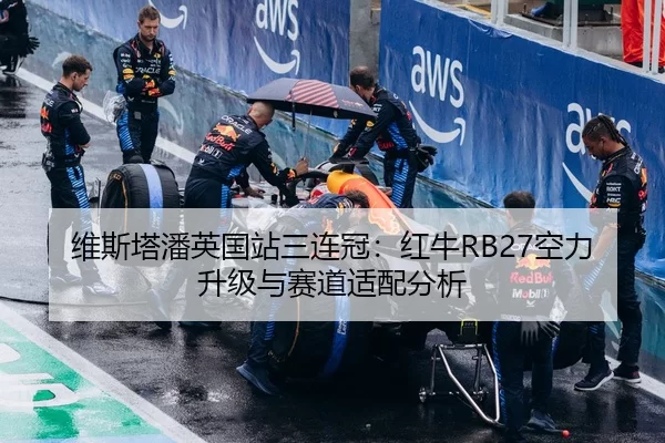 维斯塔潘英国站三连冠：红牛RB27空力升级与赛道适配分析