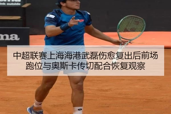 中超联赛上海海港武磊伤愈复出后前场跑位与奥斯卡传切配合恢复观察