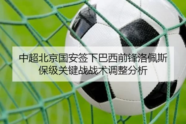 中超北京国安签下巴西前锋洛佩斯 保级关键战战术调整分析